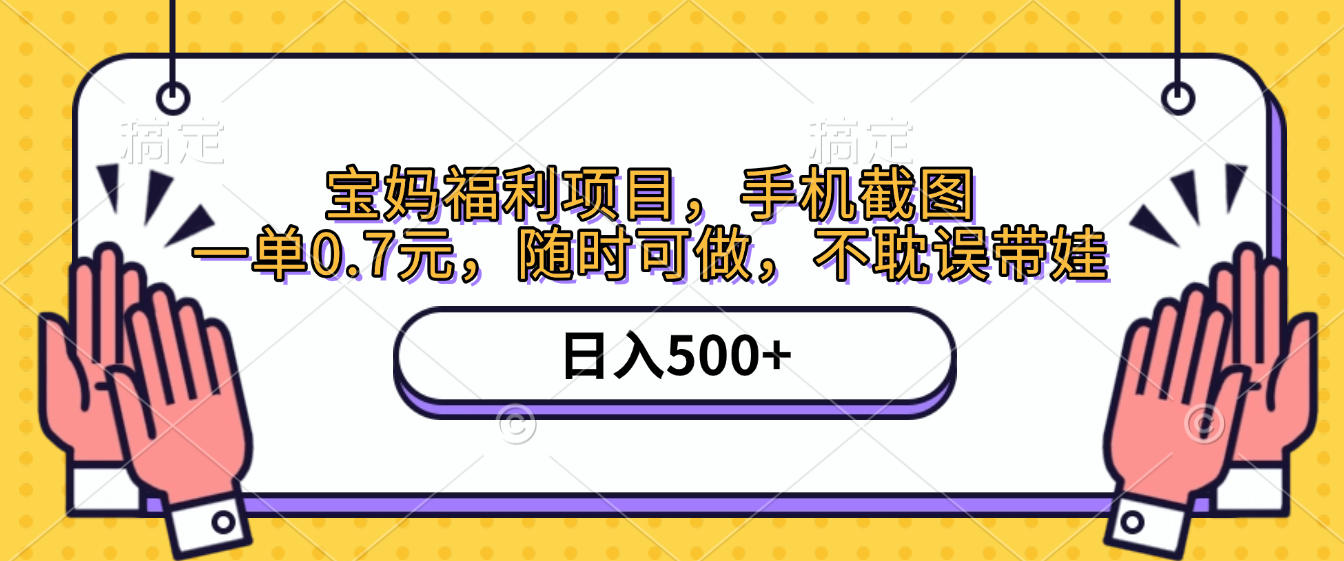 手机截图，宝妈福利项目，一单0.7元，随时可做，不耽误带娃，日入500+-云峥科技网