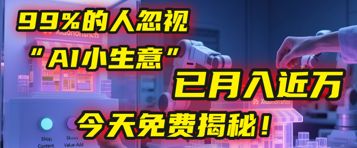 这个被99%的人忽视的“AI小生意”，我学员已月入近万，今天免费揭秘！-云峥科技网