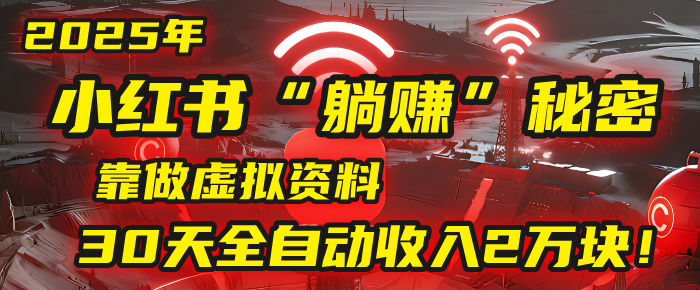 2025年，小红书的“躺赚”秘密被我扒出来了，靠做虚拟资料，30天全自动收入2万块！-云峥科技网