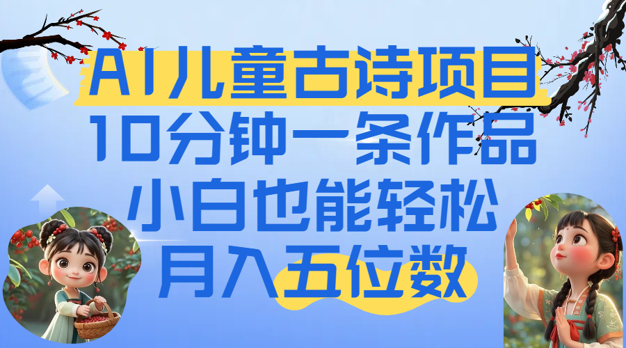 爆火AI儿童古诗项目！10分钟一条作品，小白也能轻松月入五位数-云峥科技网