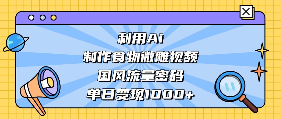 利用Ai制作，食物微雕视频，国风流量密码，单日变现1000+-云峥科技网