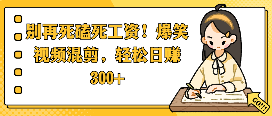 别再死磕死工资！爆笑视频混剪，轻松日赚 300+-云峥科技网