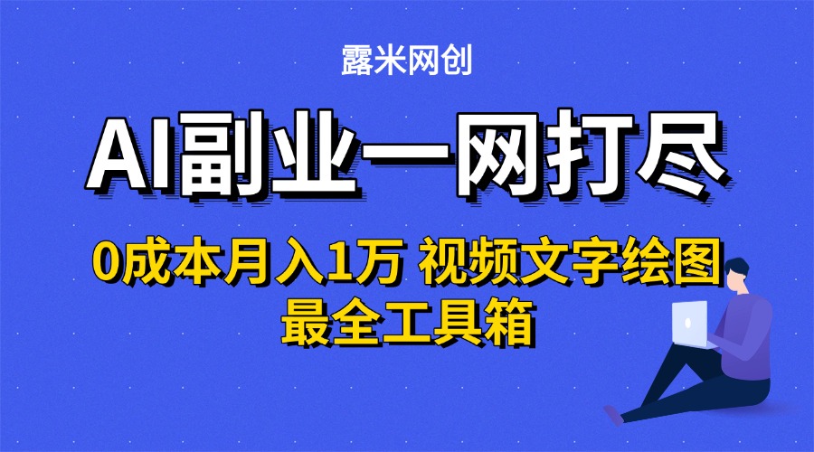 AI副业一网打尽0投入月入1万＋视频文字绘图最全工具箱-云峥科技网