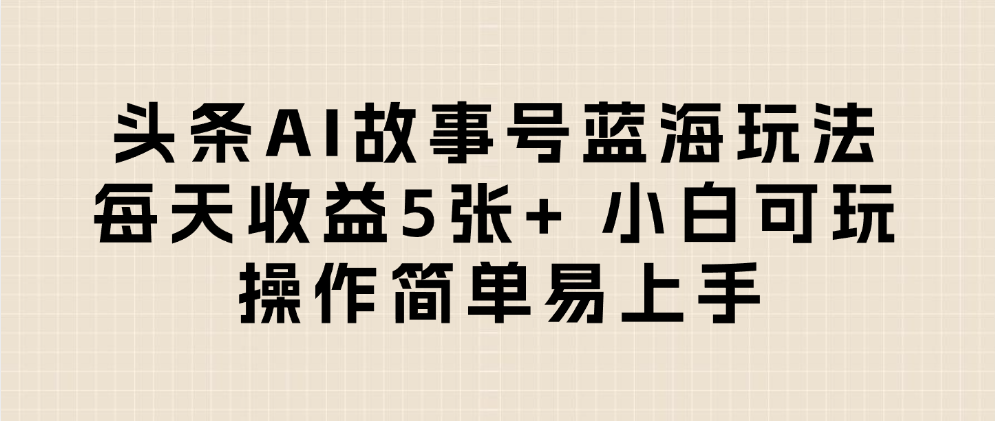 头条AI故事号蓝海玩法 每天收益5张+ 小白可玩 操作简单易上手-云峥科技网