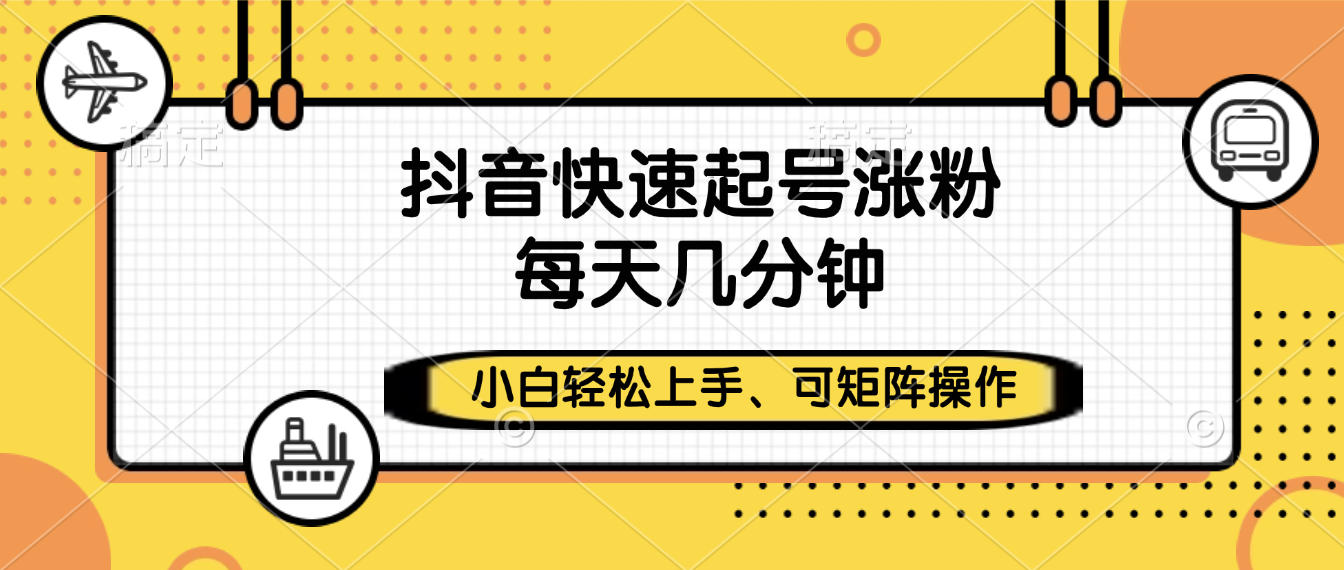 抖音快速起号涨粉，小白轻松上手、每天几分钟，可矩阵操作-云峥科技网