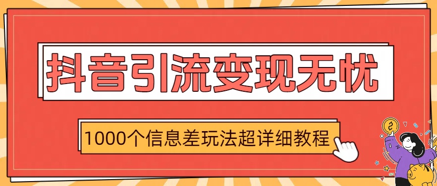 抖音引流变现无忧：1000个信息差玩法超详细教程-云峥科技网