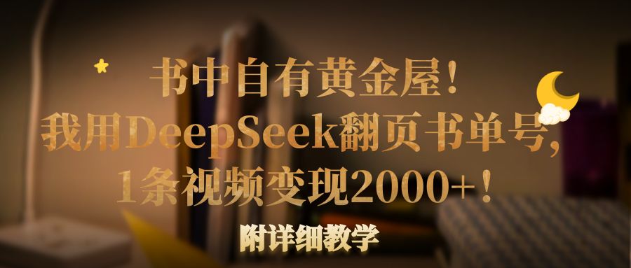 书中自有黄金屋！我用DeepSeek翻页书单号，1条视频变现2000+！附详细教学-云峥科技网