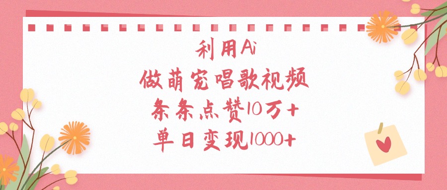 利用Ai，做萌宠唱歌视频，条条点赞10万+，单日变现1000+-云峥科技网