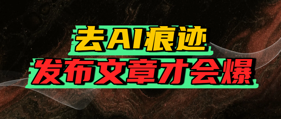 去AI痕迹，发布爆款文章，让你轻松日入好几张-云峥科技网