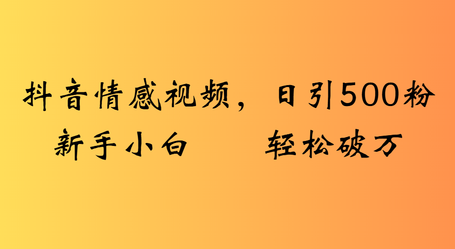 抖音情感视频，日引500粉新手小白轻松破万-云峥科技网
