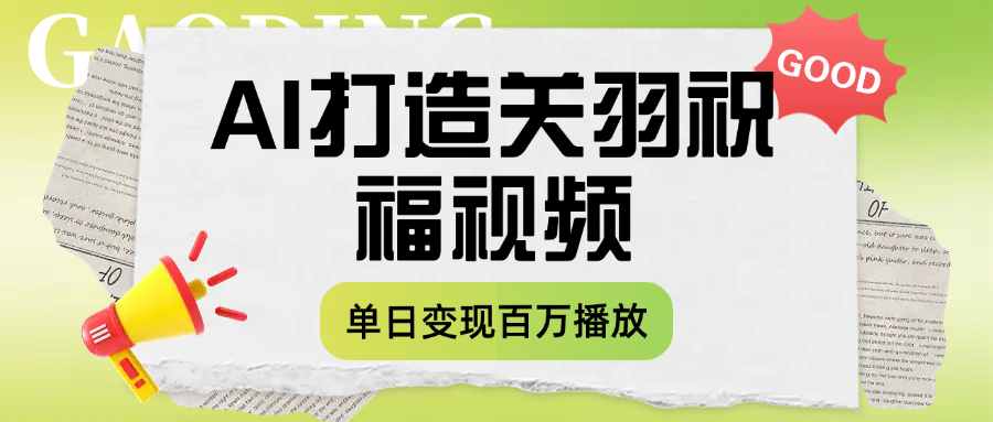 用AI打造关羽祝福视频，单日变现1000+，轻松收割百万播放-云峥科技网