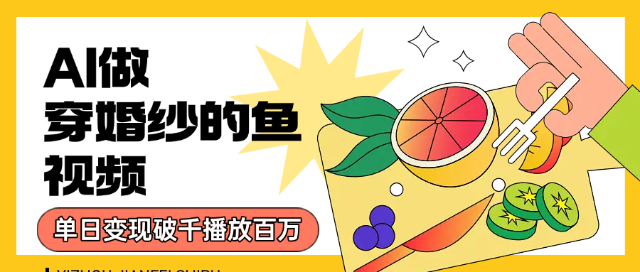 用AI 制作穿婚纱的鱼视频，单日变现1000+，轻松收割百万播放-云峥科技网
