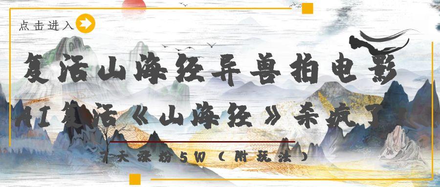 复活山海经异兽拍电影，AI复活《山海经》杀疯了！，7天涨粉5W-云峥科技网