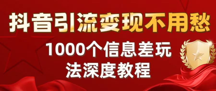 抖音引流变现不用愁：1000个信息差玩法深度教程-云峥科技网