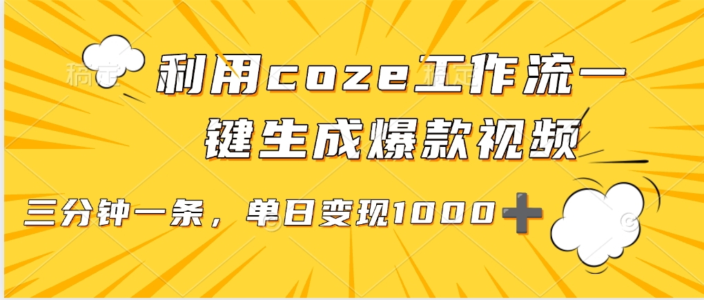 用coze工作流一键生成爆款短视频，三分钟一条，无需人工干预，解放双手，条条爆款，单日变现三位数-云峥科技网