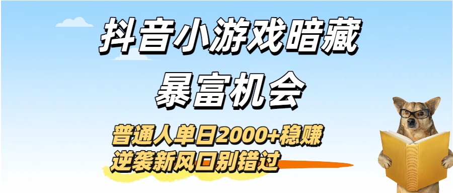 抖音小游戏暗藏暴富机会！普通人单日2000+稳赚，逆袭新风口别错过-云峥科技网