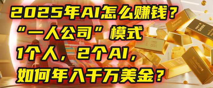 AI怎么赚钱？揭秘2025年“一人公司”模式：1个人，2个AI，如何年入千万美金？-云峥科技网