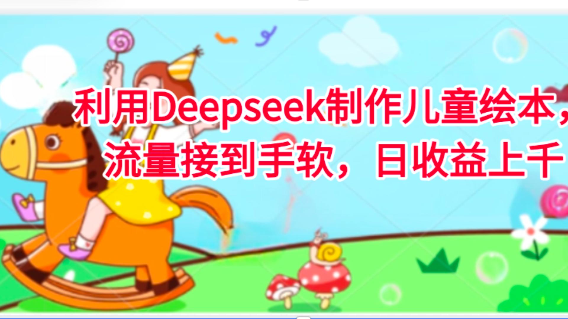 利用Deepseek制作儿童绘本，流量接到手软，日收益上千-云峥科技网