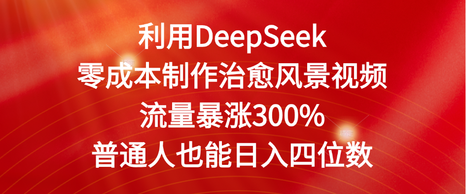 利用DeepSeek零成本制作治愈风景视频，流量暴涨300%。普通人也能日入四位数-云峥科技网