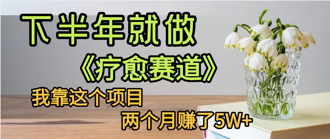 下半年稳赚的赛道，就选【疗愈赛道】，我自己运行这个项目两个月赚了5W+-云峥科技网
