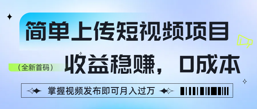 简单上传短视频项目，收益稳赚，0成本，掌握视频发布即可月入过万-云峥科技网