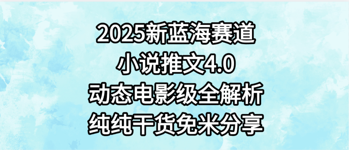 小说推文新蓝海赛道，最新4.0动态电影级版本，纯纯干货，免米分享，免费陪跑-云峥科技网