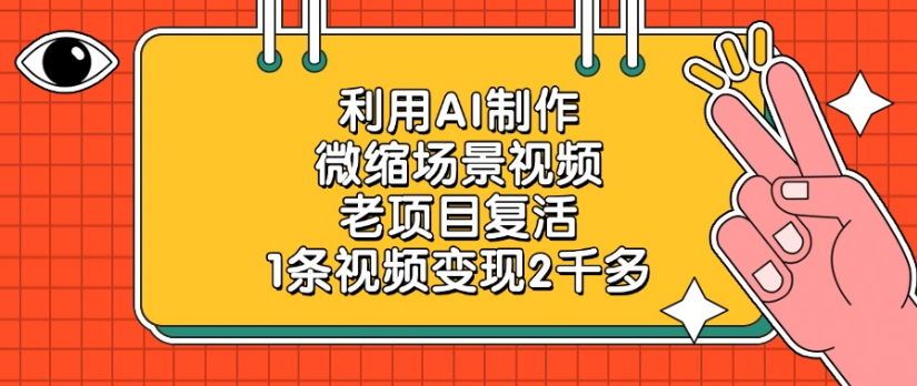 老项目复活，微缩场景视频，利用AI制作，1条视频变现2千多！-云峥科技网