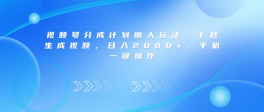 视频号分成计划懒人玩法，十秒生成视频，日入2000+，手机一键操作-云峥科技网