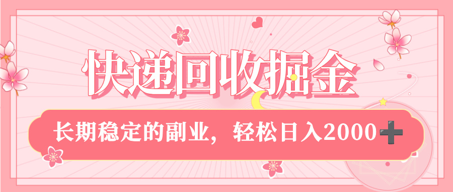 快递回收掘金，新手小白当天上手，长期稳定的副业，轻松日入 2000+-云峥科技网