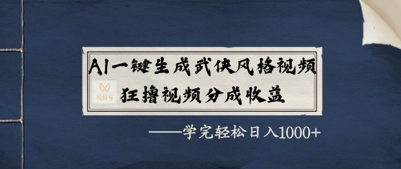 AI一键生成武侠风格视频，狂撸视频号分成收益，学完轻轻松松日入1000+-云峥科技网