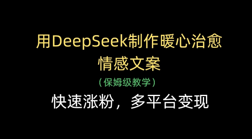 用Deepseek制作暖心治愈情感文案(保姆级教学)快速涨粉，多平台变现-云峥科技网