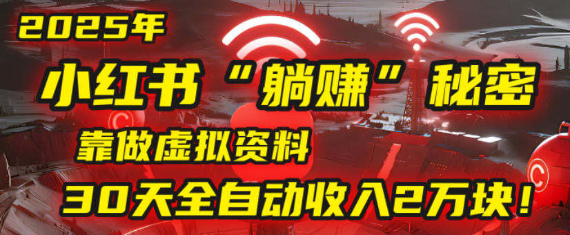2025小红书虚拟项目，靠做虚拟资料30天全自动收入2万块-云峥科技网