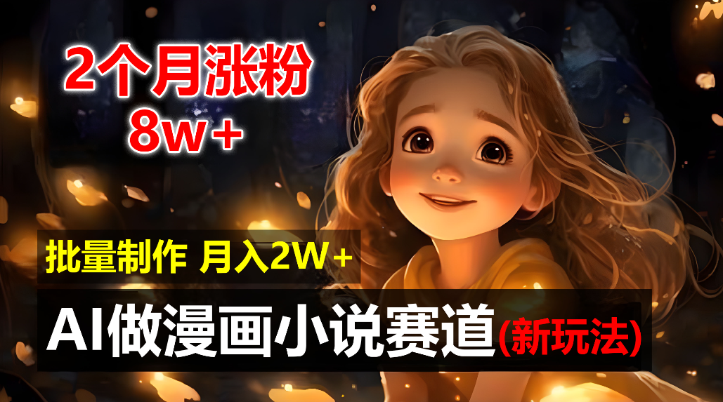2个月涨粉8w，新玩法AI自动化做漫画小说赛道，操作简单可批量制作，新手小白轻松月入20000+-云峥科技网