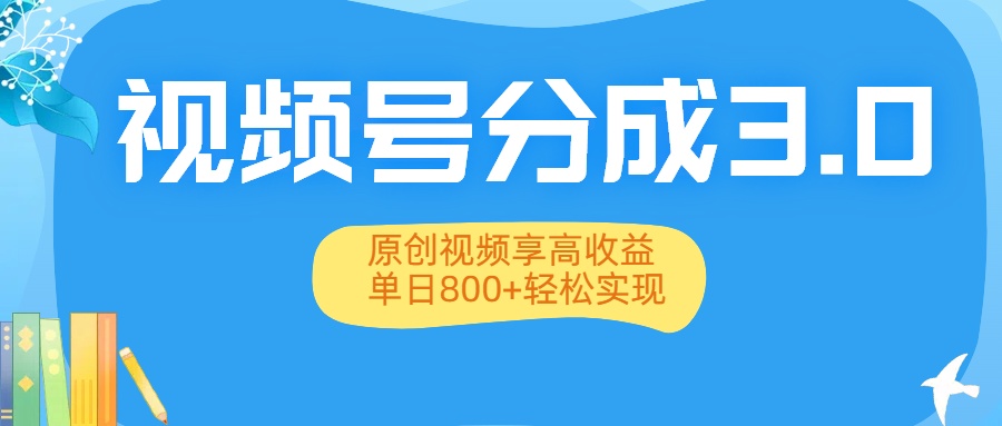 视频号分成3.0升级：原创视频享高收益，单日800+轻松实现-云峥科技网