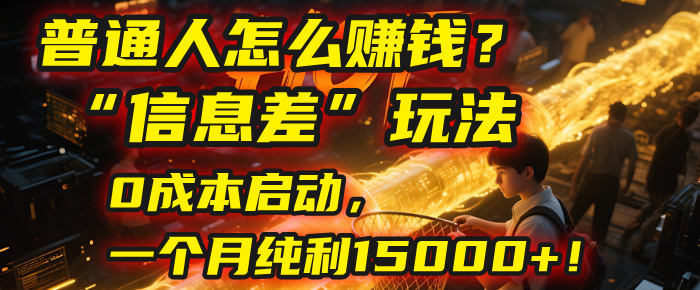 普通人怎么赚钱？| 2025年马哥揭秘“信息差”玩法：0成本启动，一个月纯利15000+！-云峥科技网