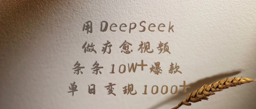 用DeepSeek做，疗愈视频，条条10W+爆款，单日变现1000+-云峥科技网