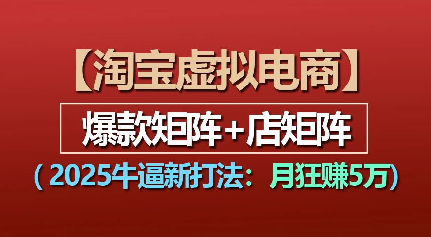 【淘宝虚拟项目】2025牛X新打法：爆款矩阵+店矩阵，月狂赚5万-云峥科技网