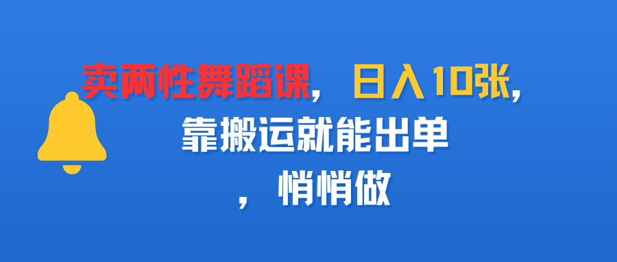 卖两性舞蹈课，日入10张，靠搬运就能出单，悄悄做-云峥科技网