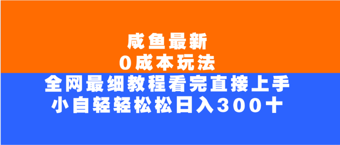 咸鱼最新0成本玩法，全网最细教程，看完直接上手小白轻松日入300＋-云峥科技网