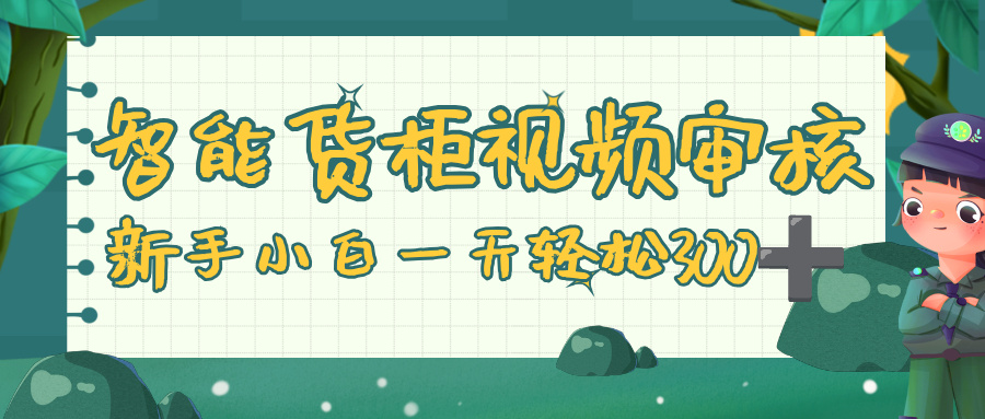 智能货柜视频审核，零门槛，几秒一单，多劳多得，新人小白一天轻松 300+-云峥科技网