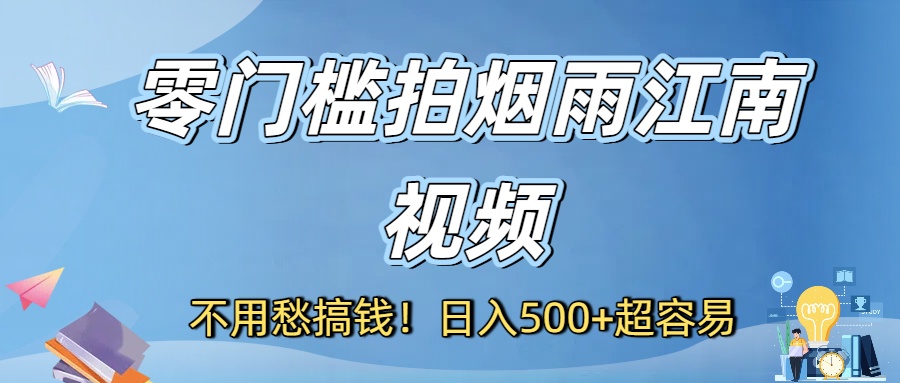 不用愁搞钱！零门槛拍烟雨江南视频，日入500+超容易-云峥科技网
