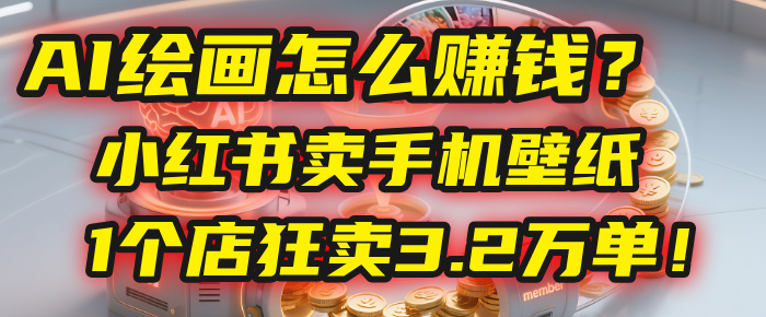 AI绘画怎么赚钱？2025年“手机壁纸”项目：0成本，1个店狂卖3.2万单！(小红书)-云峥科技网