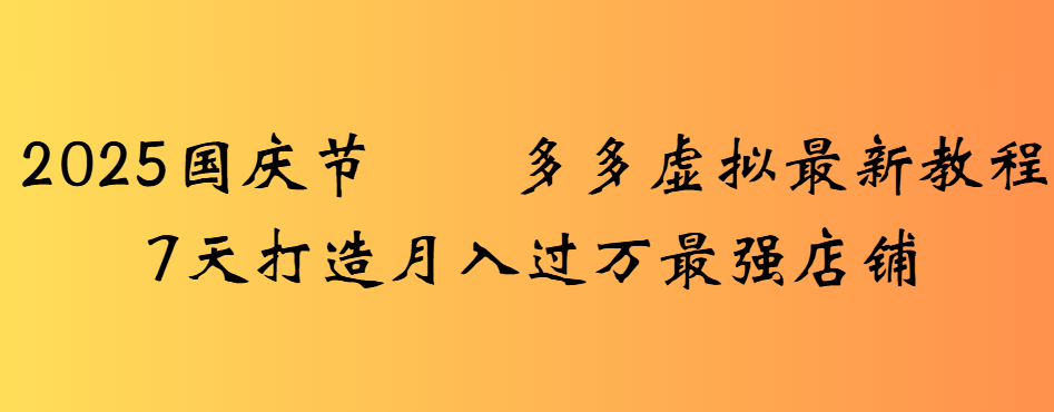 2025国庆节多多虚拟最新教程7天打造月入过万最强店铺-云峥科技网