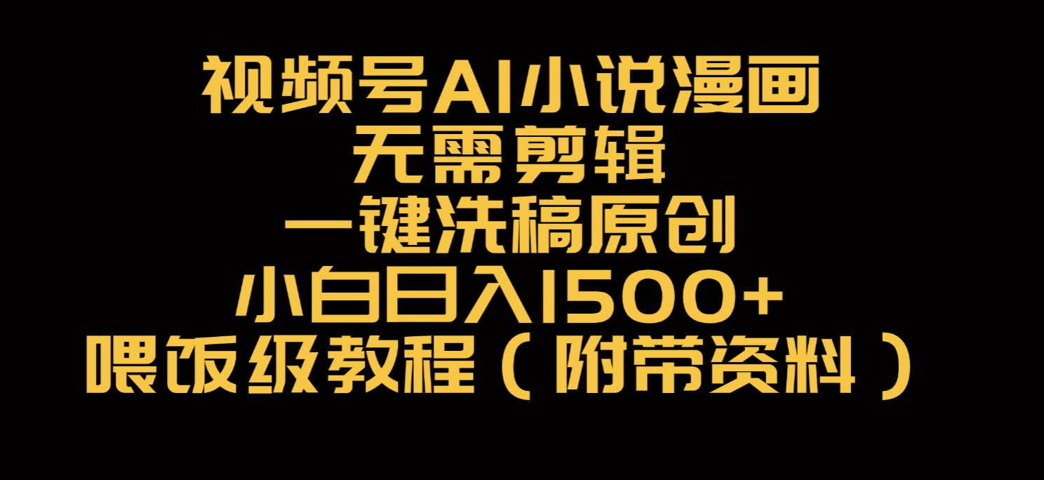 视频号AI小说漫画，无需剪辑，一键洗稿原创，小白日入500+，喂饭级教程-云峥科技网