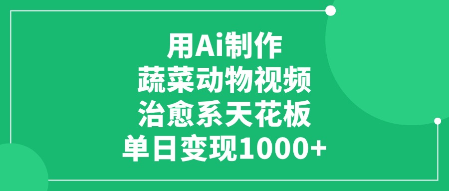 利用Ai制作蔬菜动物视频，治愈系天花板，单日变现1000+-云峥科技网