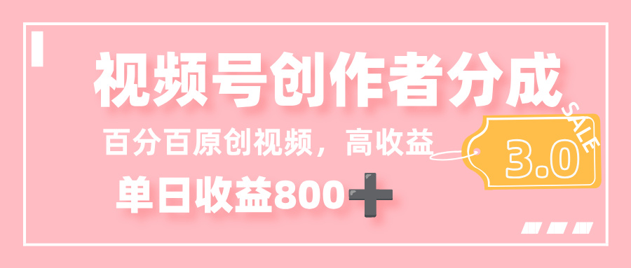 最新视频号创作者分成 3.0，100%原创视频高收益，单日收益 800+-云峥科技网