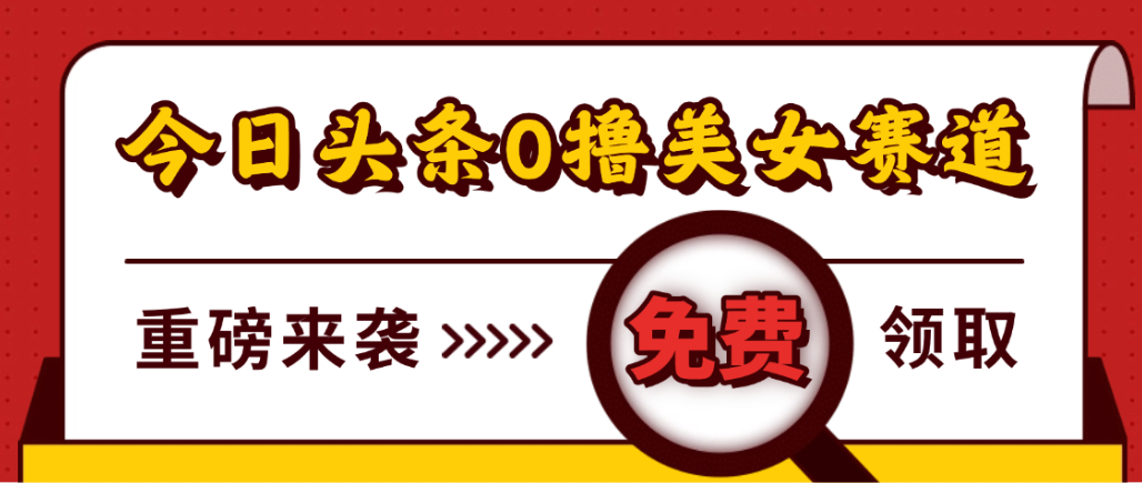 今日头条0撸美女赛道玩法，一天轻松1000+，也可以分发到小绿书-云峥科技网