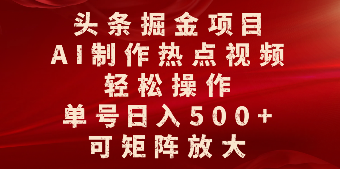 头条掘金项目，AI制作热点视频，轻松操作，单号日入500+，可矩阵放大-云峥科技网