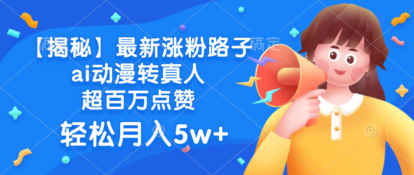 最新涨粉路子，ai动漫转真人，超百万点赞，轻松月入5w+【揭秘】-云峥科技网