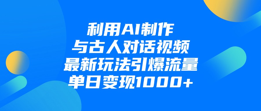 利用AI制作和古人对话的视频，最新玩法引爆流量，单日变现1000+-云峥科技网